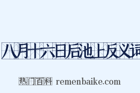 八月十六日后池上反义词是什么意思的图片